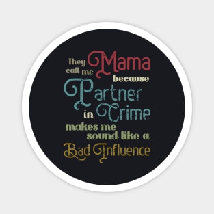 They Call Me Mama Because Partner In Crime Makes Me Sound Like A Bad Influence Mama Magnet